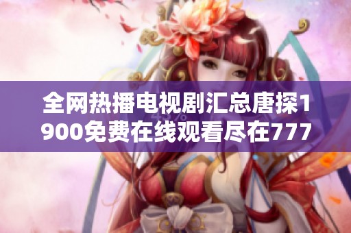 全網(wǎng)熱播電視劇匯總唐探1900免費在線觀看盡在7777影院