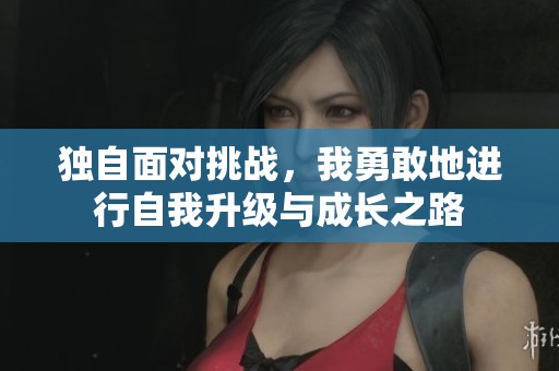 獨(dú)自面對(duì)挑戰(zhàn)，我勇敢地進(jìn)行自我升級(jí)與成長(zhǎng)之路