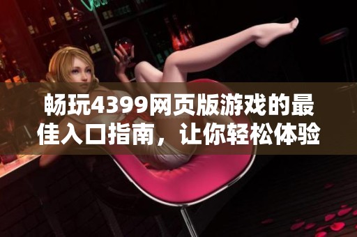 暢玩4399網(wǎng)頁(yè)版游戲的最佳入口指南，讓你輕松體驗(yàn)線(xiàn)上樂(lè)趣