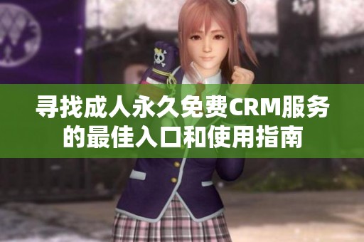 尋找成人永久免費CRM服務(wù)的最佳入口和使用指南